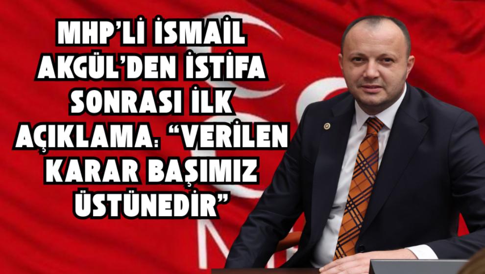 MHP'li İsmail Akgül'den İstifa Sonrası İlk Açıklama: “Verilen Karar Başımız Üstünedir”